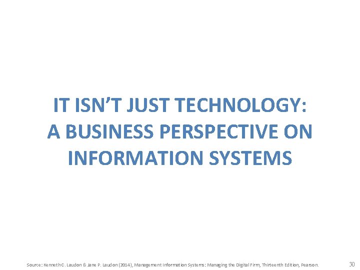 IT ISN’T JUST TECHNOLOGY: A BUSINESS PERSPECTIVE ON INFORMATION SYSTEMS Source: Kenneth C. Laudon