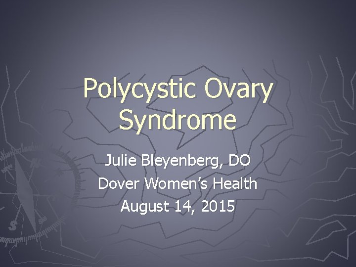 Polycystic Ovary Syndrome Julie Bleyenberg, DO Dover Women’s Health August 14, 2015 