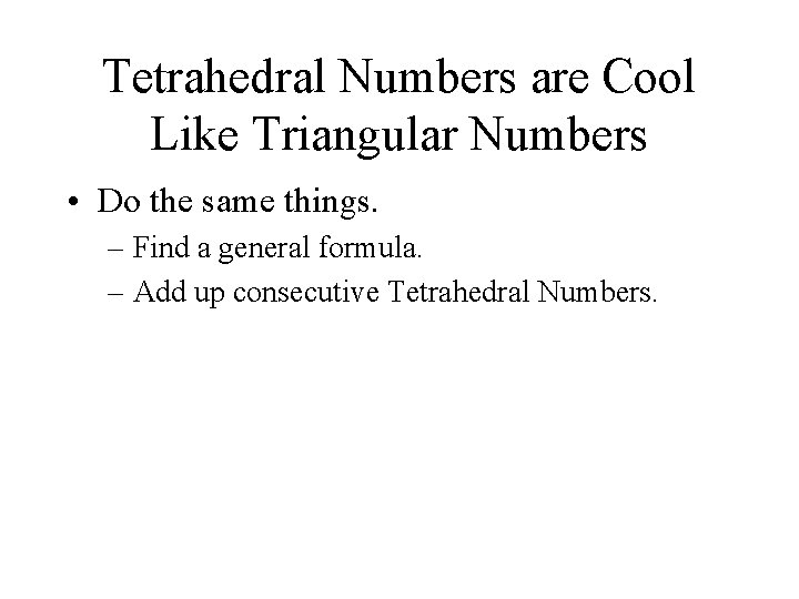 Tetrahedral Numbers are Cool Like Triangular Numbers • Do the same things. – Find