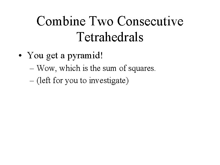 Combine Two Consecutive Tetrahedrals • You get a pyramid! – Wow, which is the