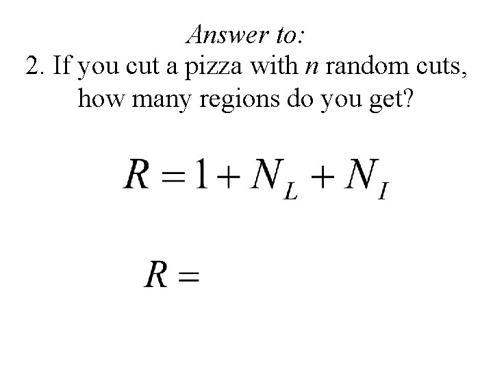 Answer to: 2. If you cut a pizza with n random cuts, how many