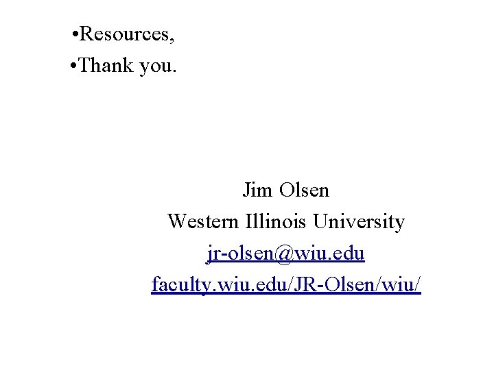  • Resources, • Thank you. Jim Olsen Western Illinois University jr-olsen@wiu. edu faculty.