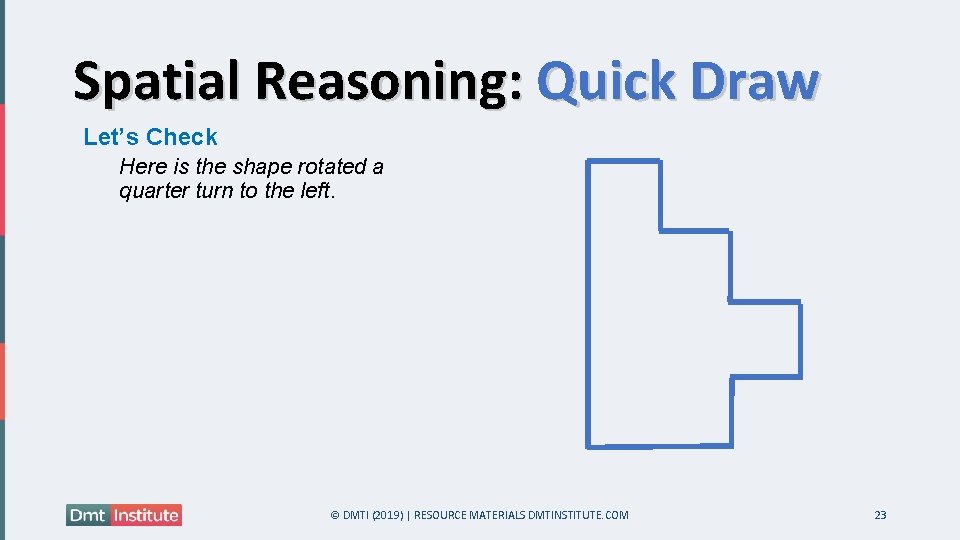 Spatial Reasoning: Quick Draw Let’s Check Here is the shape rotated a quarter turn