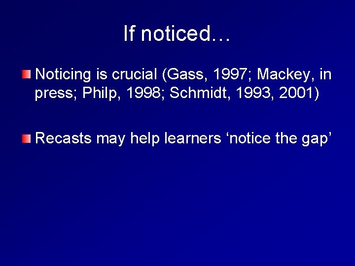 If noticed… Noticing is crucial (Gass, 1997; Mackey, in press; Philp, 1998; Schmidt, 1993,