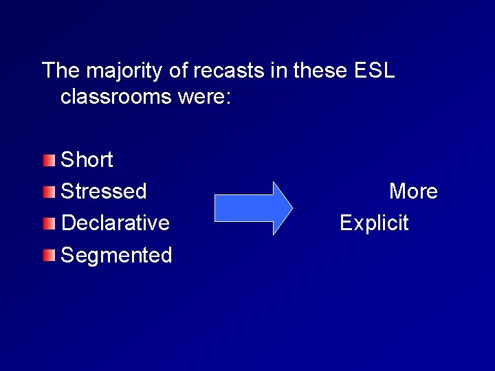 The majority of recasts in these ESL classrooms were: Short Stressed Declarative Segmented More