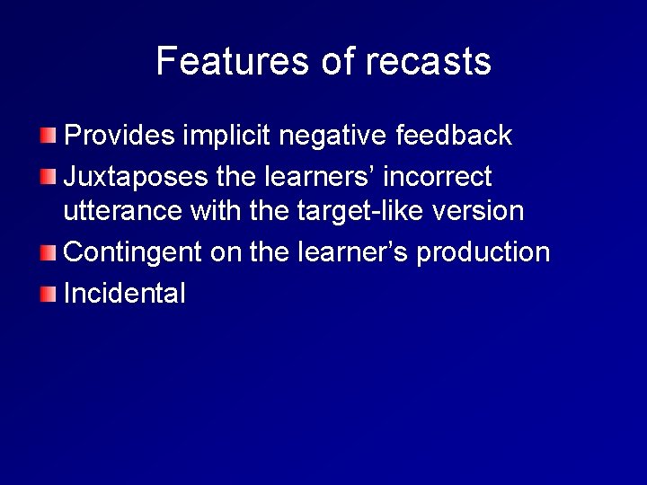 Features of recasts Provides implicit negative feedback Juxtaposes the learners’ incorrect utterance with the