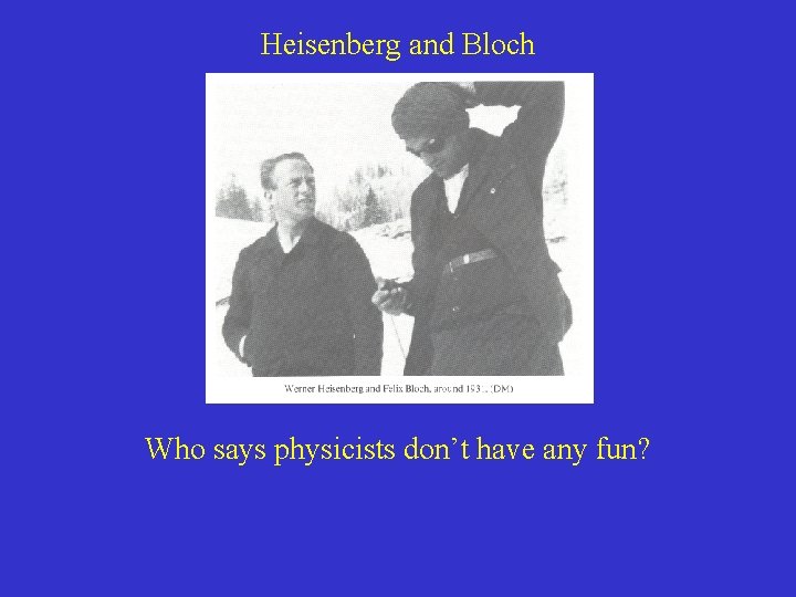 Heisenberg and Bloch Who says physicists don’t have any fun? Heisenberg and Bloch Who says physicists don’t have any fun?