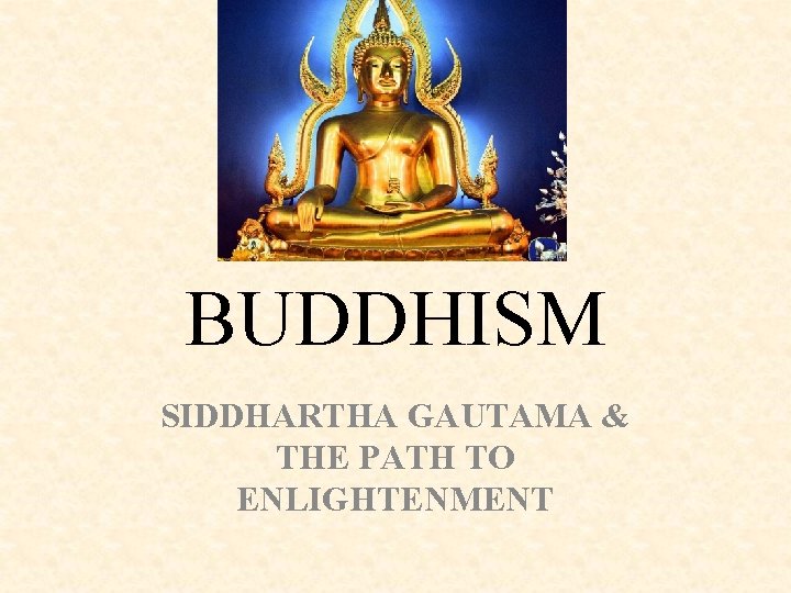BUDDHISM SIDDHARTHA GAUTAMA & THE PATH TO ENLIGHTENMENT 