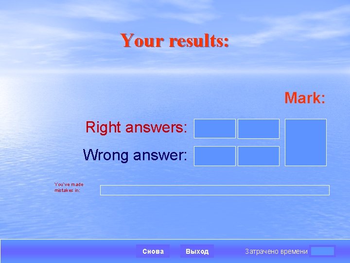 Your results: Mark: Right answers: Wrong answer: You`ve made mistakes in: Снова Выход Затрачено