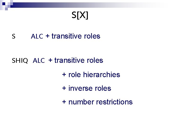S[X] S ALC + transitive roles SHIQ ALC + transitive roles + role hierarchies