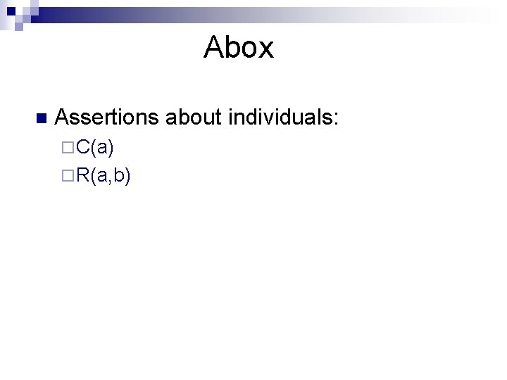 Abox n Assertions about individuals: ¨ C(a) ¨ R(a, b) 