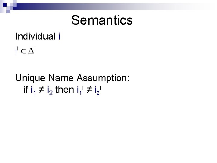Semantics Individual i i. I I Unique Name Assumption: if i 1 ≠ i