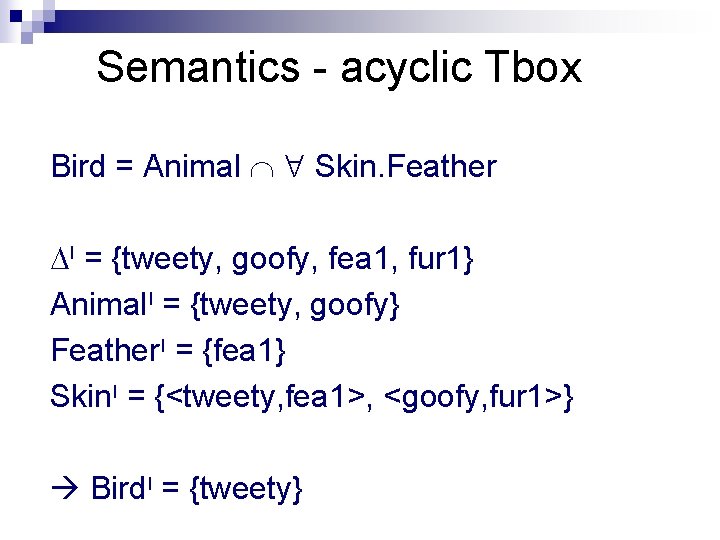 Semantics - acyclic Tbox Bird = Animal Skin. Feather I = {tweety, goofy, fea