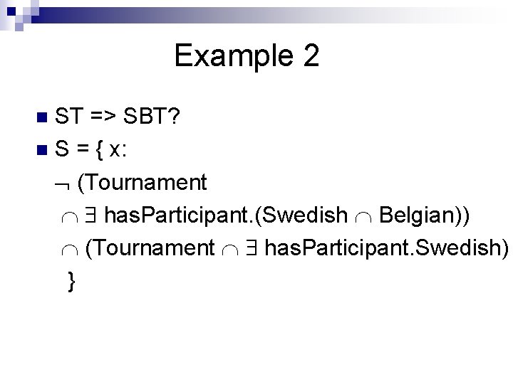 Example 2 ST => SBT? n S = { x: (Tournament has. Participant. (Swedish