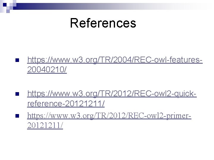 References n https: //www. w 3. org/TR/2004/REC-owl-features 20040210/ n https: //www. w 3. org/TR/2012/REC-owl