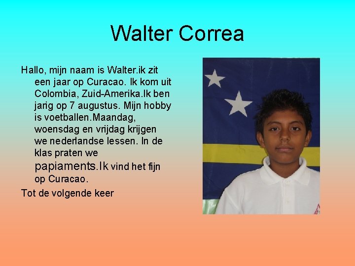 Walter Correa Hallo, mijn naam is Walter. ik zit een jaar op Curacao. Ik