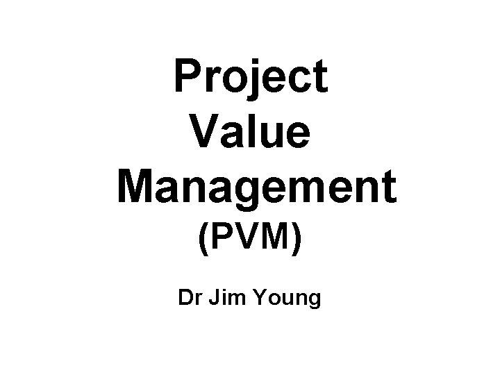 Project Value Management (PVM) Dr Jim Young 