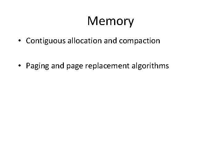 Memory • Contiguous allocation and compaction • Paging and page replacement algorithms 