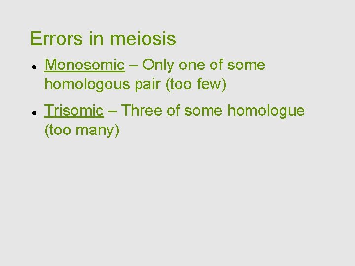 Errors in meiosis Monosomic – Only one of some homologous pair (too few) Trisomic