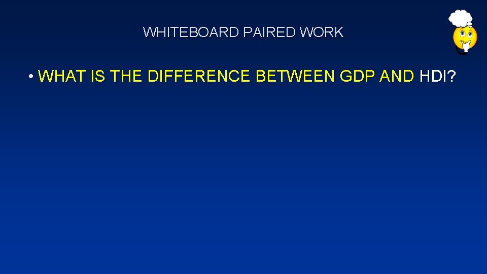 WHITEBOARD PAIRED WORK • WHAT IS THE DIFFERENCE BETWEEN GDP AND HDI? 
