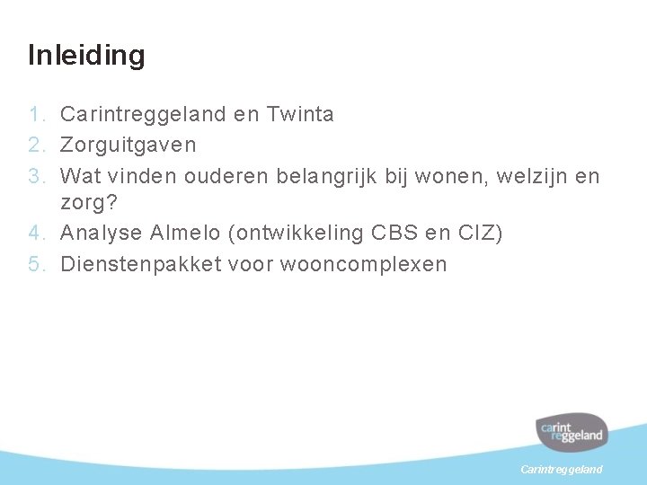 Inleiding 1. Carintreggeland en Twinta 2. Zorguitgaven 3. Wat vinden ouderen belangrijk bij wonen,