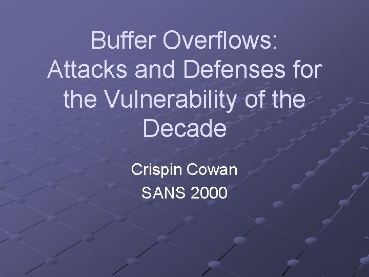 Buffer Overflows: Attacks and Defenses for the Vulnerability of the Decade Crispin Cowan SANS