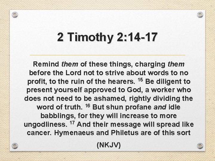 2 Timothy 2: 14 -17 Remind them of these things, charging them before the