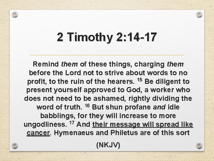2 Timothy 2: 14 -17 Remind them of these things, charging them before the