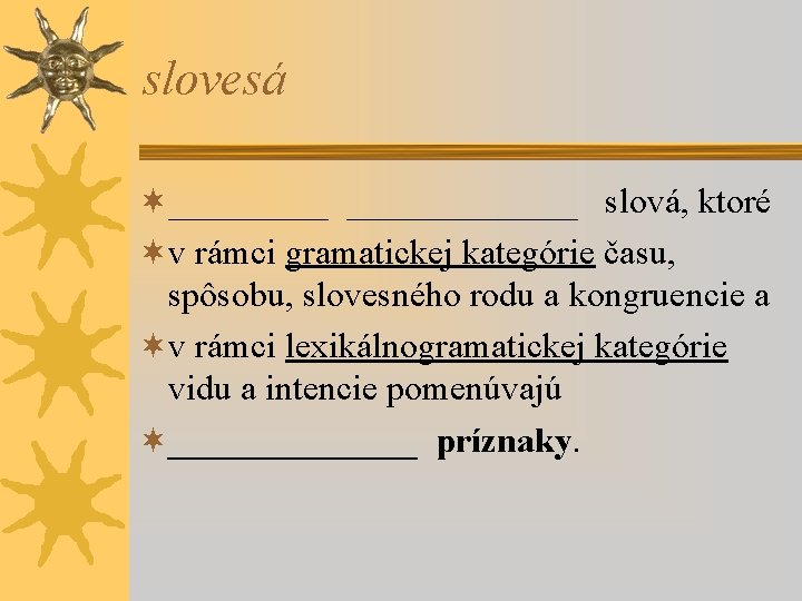 slovesá ¬_______ slová, ktoré ¬v rámci gramatickej kategórie času, spôsobu, slovesného rodu a kongruencie