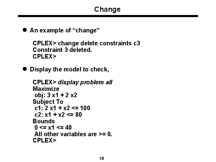 Change l An example of “change” CPLEX> change delete constraints c 3 Constraint 3