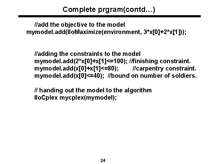 Complete prgram(contd…) //add the objective to the model mymodel. add(Ilo. Maximize(environment, 3*x[0]+2*x[1])); //adding the