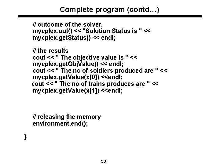 Complete program (contd…) // outcome of the solver. mycplex. out() << "Solution Status is