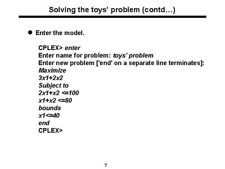 Solving the toys’ problem (contd…) l Enter the model. CPLEX> enter Enter name for