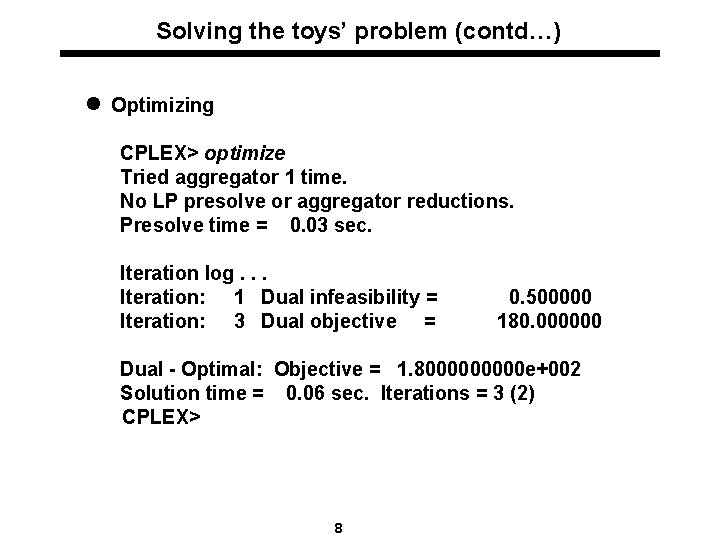 Solving the toys’ problem (contd…) l Optimizing CPLEX> optimize Tried aggregator 1 time. No