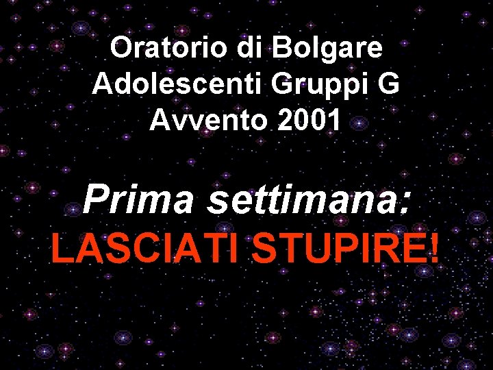 Oratorio di Bolgare Adolescenti Gruppi G Avvento 2001 Prima settimana: LASCIATI STUPIRE! 