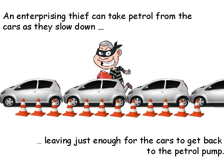 An enterprising thief can take petrol from the cars as they slow down … An enterprising thief can take petrol from the cars as they slow down …