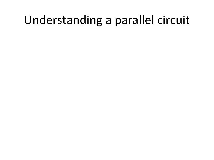 Understanding a parallel circuit Understanding a parallel circuit