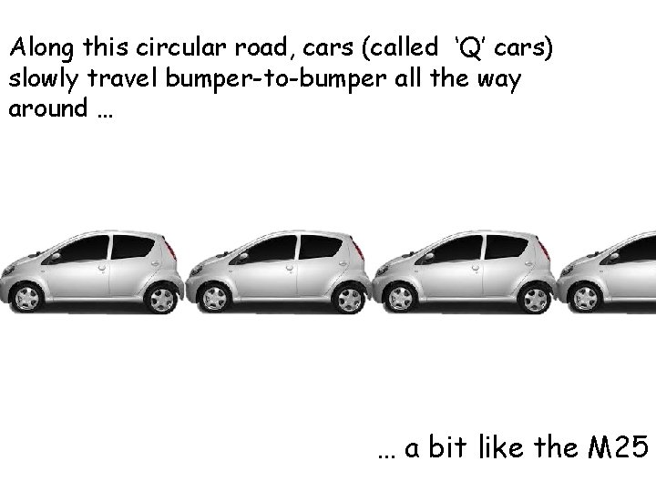 Along this circular road, cars (called ‘Q’ cars) slowly travel bumper-to-bumper all the way Along this circular road, cars (called ‘Q’ cars) slowly travel bumper-to-bumper all the way