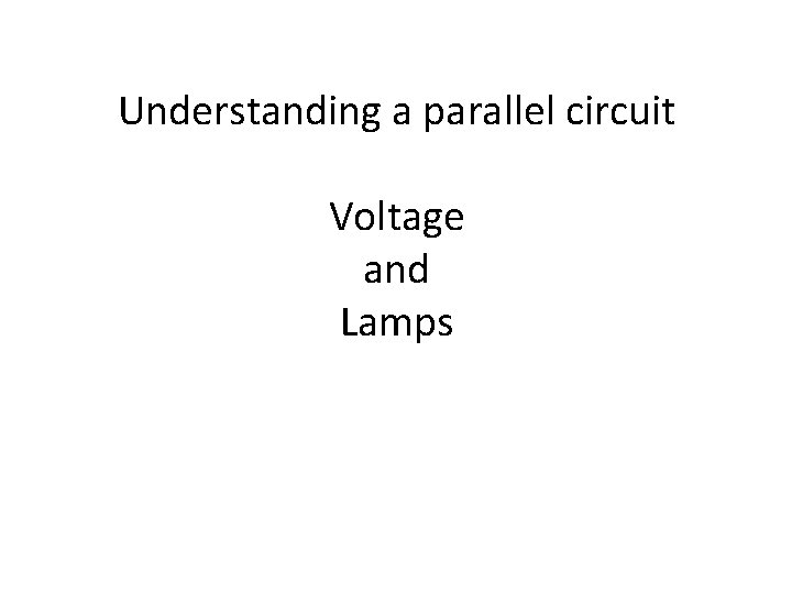 Understanding a parallel circuit Voltage and Lamps Understanding a parallel circuit Voltage and Lamps