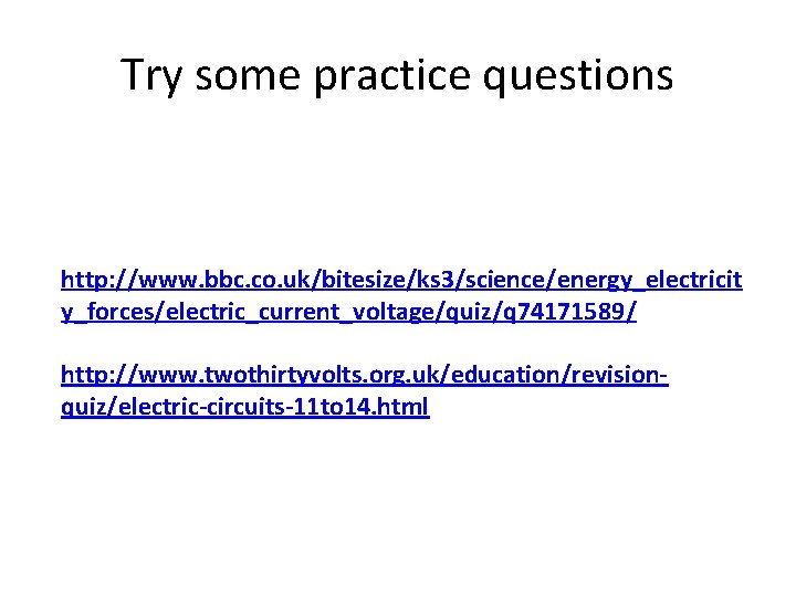 Try some practice questions http: //www. bbc. co. uk/bitesize/ks 3/science/energy_electricit y_forces/electric_current_voltage/quiz/q 74171589/ http: //www. Try some practice questions http: //www. bbc. co. uk/bitesize/ks 3/science/energy_electricit y_forces/electric_current_voltage/quiz/q 74171589/ http: //www.