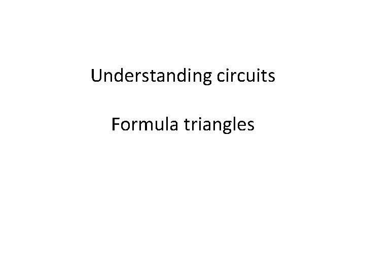 Understanding circuits Formula triangles Understanding circuits Formula triangles