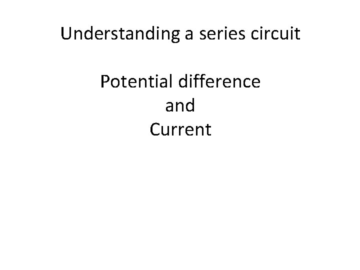 Understanding a series circuit Potential difference and Current Understanding a series circuit Potential difference and Current