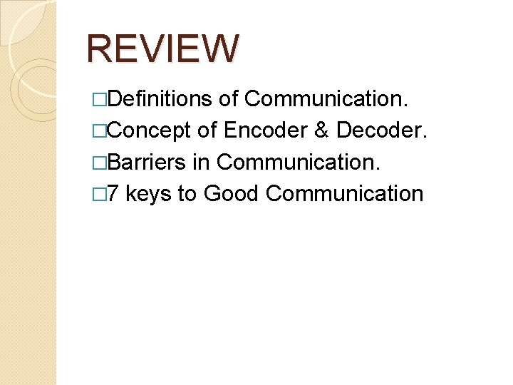 REVIEW �Definitions of Communication. �Concept of Encoder & Decoder. �Barriers in Communication. � 7