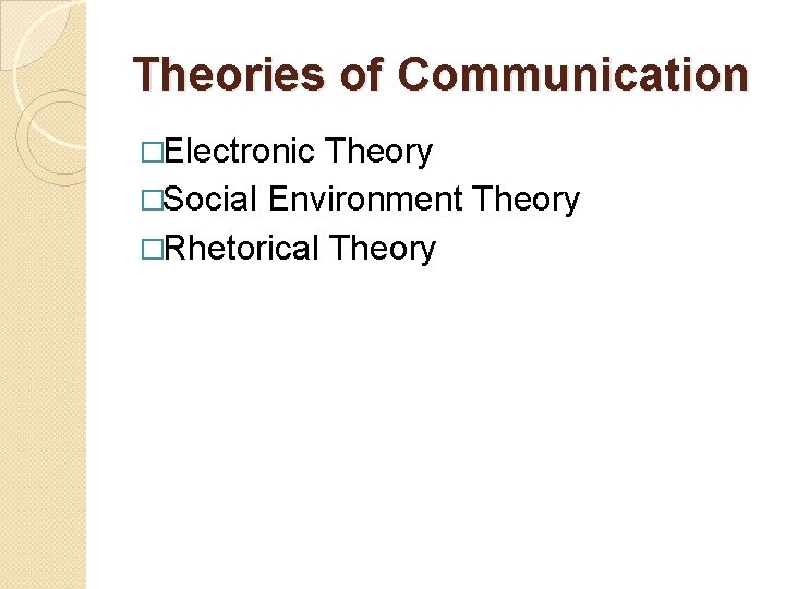 Theories of Communication �Electronic Theory �Social Environment Theory �Rhetorical Theory 