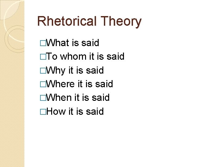 Rhetorical Theory �What is said �To whom it is said �Why it is said