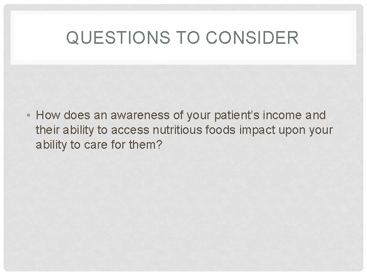 QUESTIONS TO CONSIDER • How does an awareness of your patient’s income and their