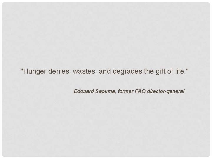 "Hunger denies, wastes, and degrades the gift of life. " Edouard Saouma, former FAO
