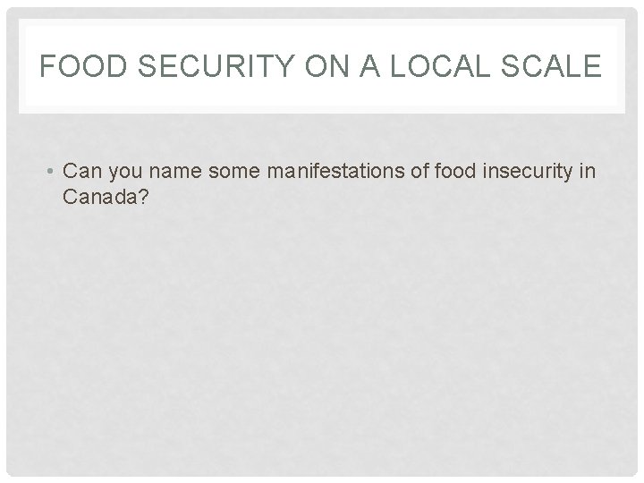 FOOD SECURITY ON A LOCAL SCALE • Can you name some manifestations of food