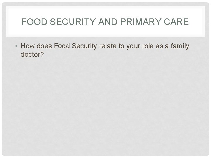 FOOD SECURITY AND PRIMARY CARE • How does Food Security relate to your role