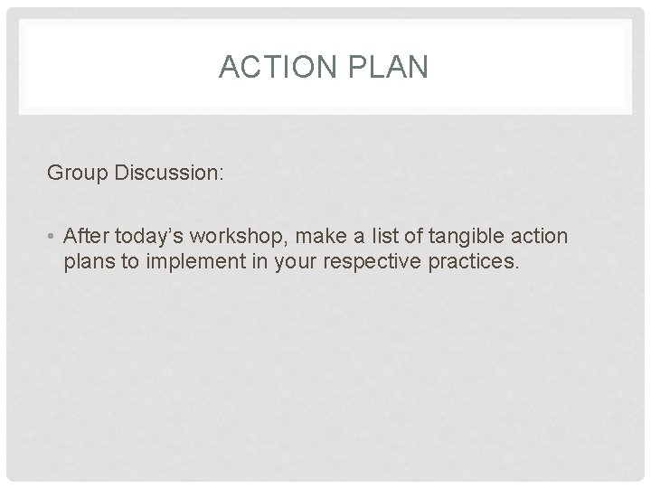 ACTION PLAN Group Discussion: • After today’s workshop, make a list of tangible action
